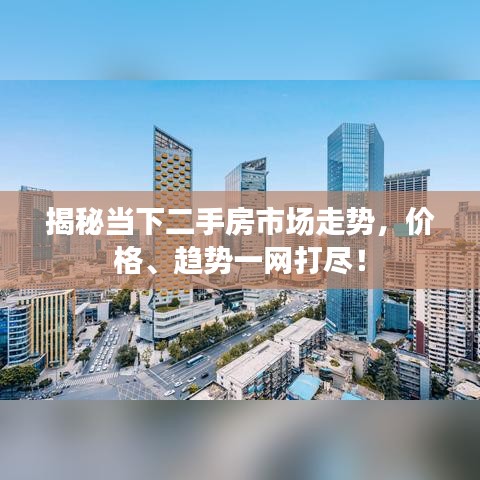 揭秘当下二手房市场走势，价格、趋势一网打尽！