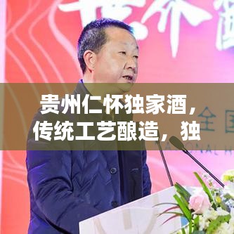 贵州仁怀独家酒，传统工艺酿造，独特风味醉人心扉