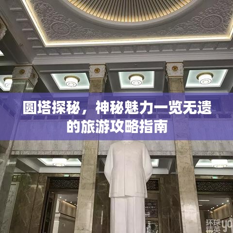圆塔探秘，神秘魅力一览无遗的旅游攻略指南