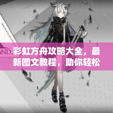 彩虹方舟攻略大全，最新图文教程，助你轻松通关！