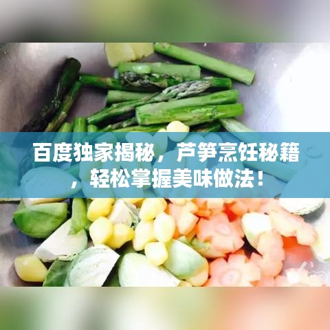 百度独家揭秘，芦笋烹饪秘籍，轻松掌握美味做法！