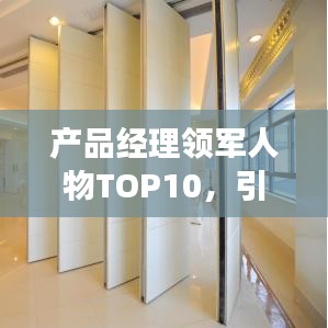 产品经理领军人物TOP10，引领行业变革，成为佼佼者！