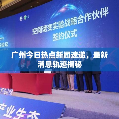 广州今日热点新闻速递，最新消息轨迹揭秘