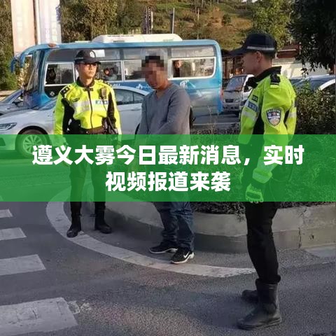 遵义大雾今日最新消息，实时视频报道来袭