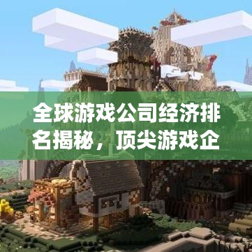 全球游戏公司经济排名揭秘，顶尖游戏企业经济实力大盘点