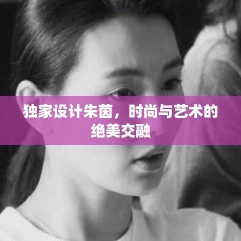 独家设计朱茵，时尚与艺术的绝美交融