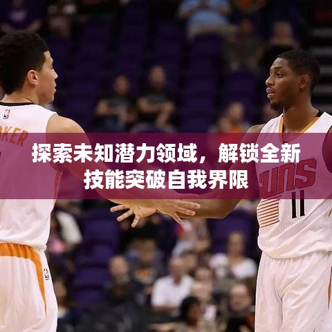探索未知潜力领域，解锁全新技能突破自我界限