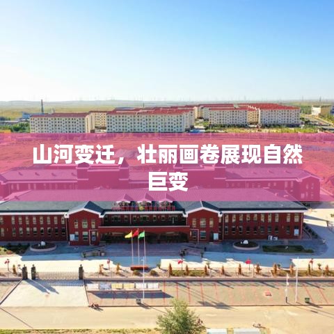 山河变迁，壮丽画卷展现自然巨变