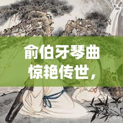 俞伯牙琴曲惊艳传世，一曲百度收录传承千年