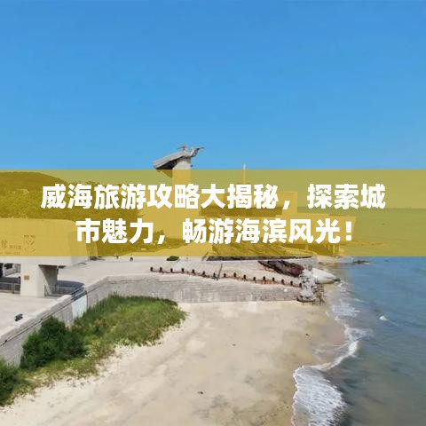 威海旅游攻略大揭秘，探索城市魅力，畅游海滨风光！