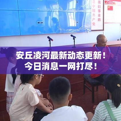 安丘凌河最新动态更新！今日消息一网打尽！