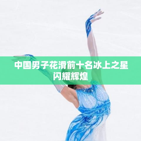 中国男子花滑前十名冰上之星闪耀辉煌