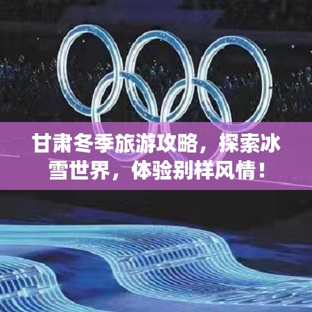 甘肃冬季旅游攻略，探索冰雪世界，体验别样风情！