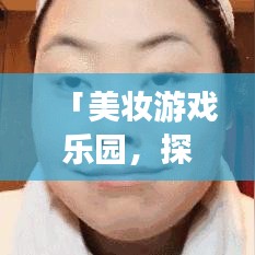 「美妆游戏乐园，探索化妆的无限趣味世界」百度收录标题推荐