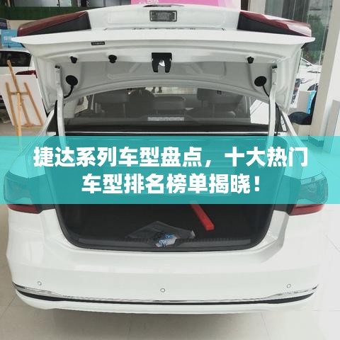 捷达系列车型盘点，十大热门车型排名榜单揭晓！