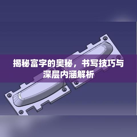 揭秘富字的奥秘，书写技巧与深层内涵解析