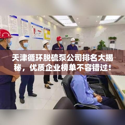 天津循环脱硫泵公司排名大揭秘，优质企业榜单不容错过！