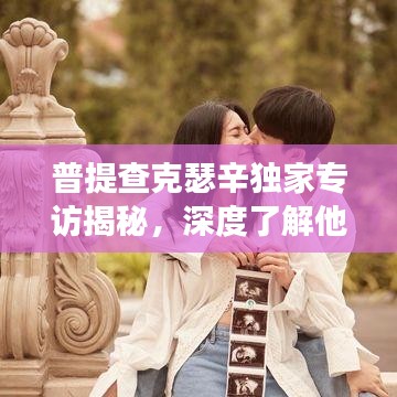 普提查克瑟辛独家专访揭秘，深度了解他的故事