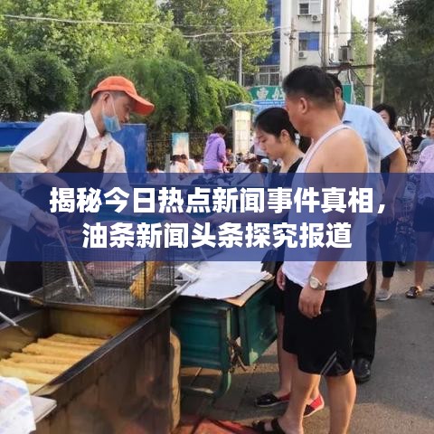 揭秘今日热点新闻事件真相，油条新闻头条探究报道