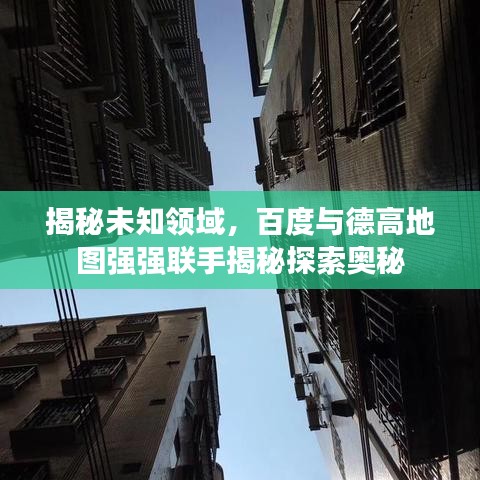 揭秘未知领域，百度与德高地图强强联手揭秘探索奥秘