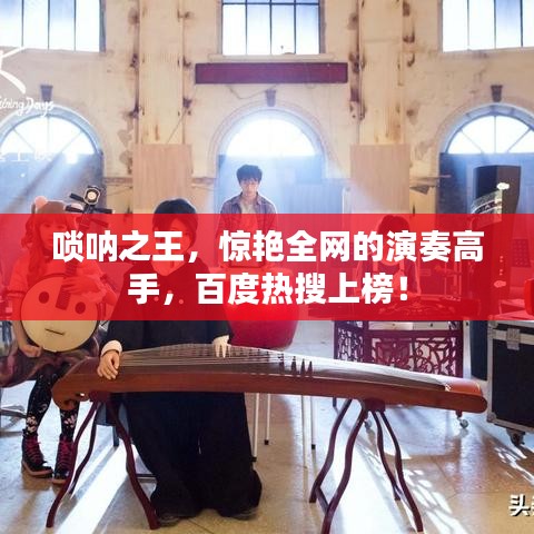 唢呐之王，惊艳全网的演奏高手，百度热搜上榜！