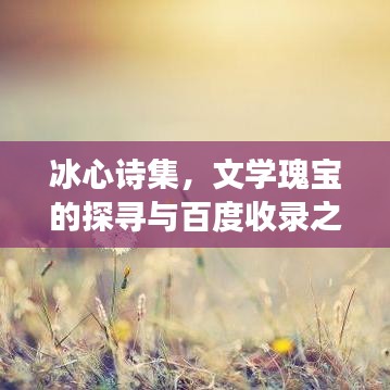 冰心诗集，文学瑰宝的探寻与百度收录之旅