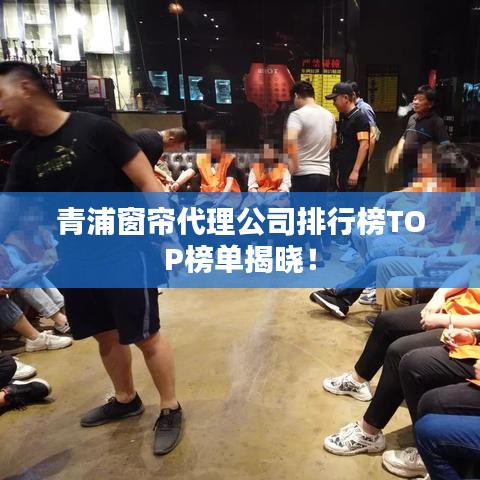 青浦窗帘代理公司排行榜TOP榜单揭晓！