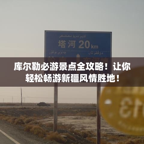 库尔勒必游景点全攻略！让你轻松畅游新疆风情胜地！