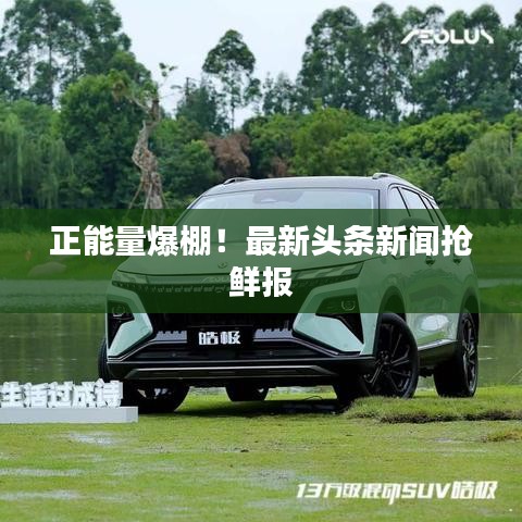 正能量爆棚！最新头条新闻抢鲜报