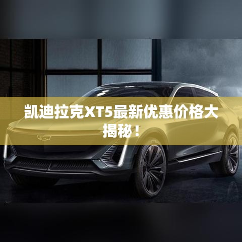 凯迪拉克XT5最新优惠价格大揭秘！