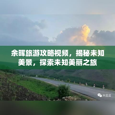 余晖旅游攻略视频，揭秘未知美景，探索未知美丽之旅