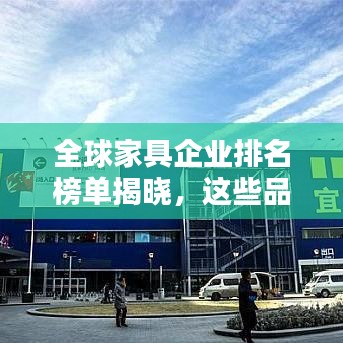 全球家具企业排名榜单揭晓，这些品牌领跑行业！
