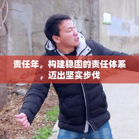 责任年，构建稳固的责任体系，迈出坚实步伐