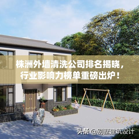 株洲外墙清洗公司排名揭晓，行业影响力榜单重磅出炉！