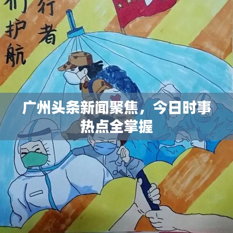 广州头条新闻聚焦，今日时事热点全掌握